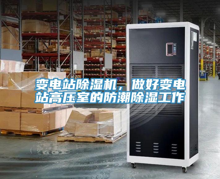 變電站除濕機，做好變電站高壓室的防潮除濕工作