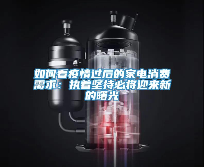 如何看疫情過后的家電消費需求：執(zhí)著堅持必將迎來新的曙光