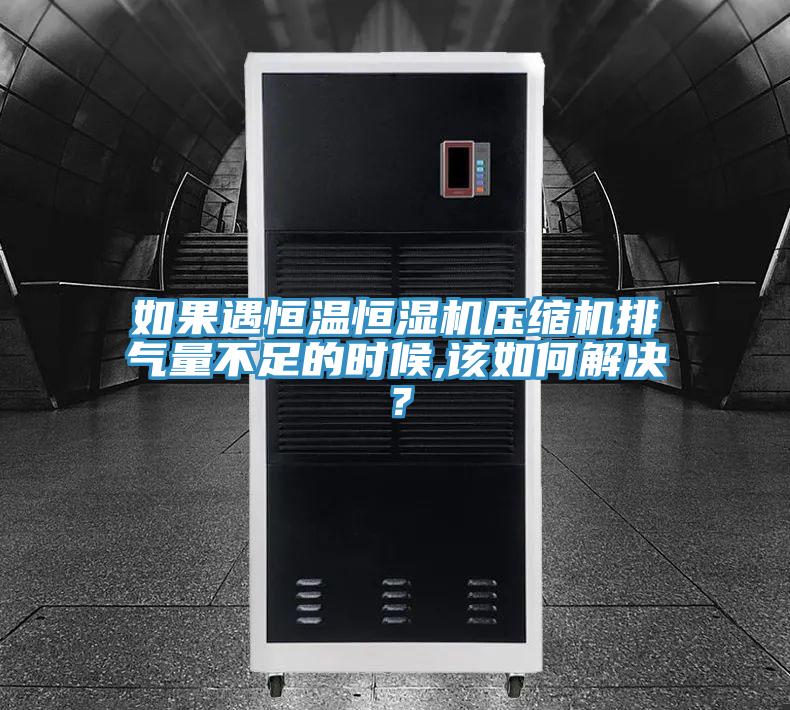如果遇恒溫恒濕機壓縮機排氣量不足的時候,該如何解決?