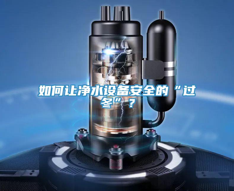 如何讓凈水設(shè)備安全的“過(guò)冬”？