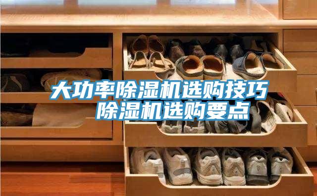 大功率除濕機(jī)選購技巧  除濕機(jī)選購要點(diǎn)