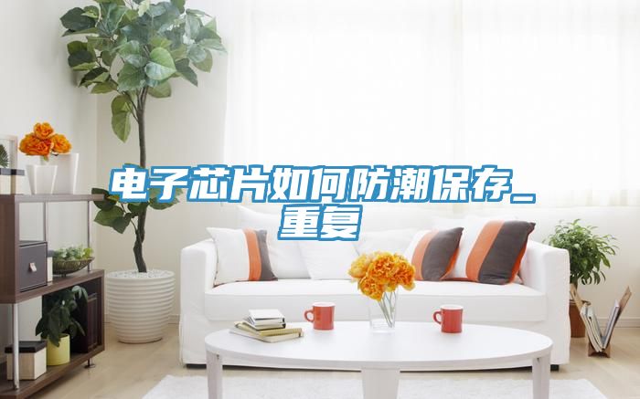 電子芯片如何防潮保存_重復