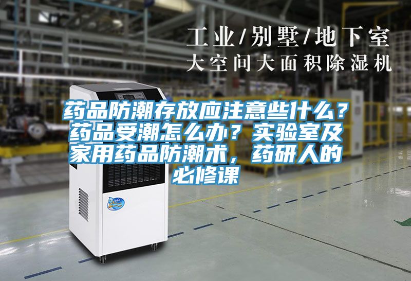 藥品防潮存放應注意些什么？藥品受潮怎么辦？實驗室及家用藥品防潮術，藥研人的必修課
