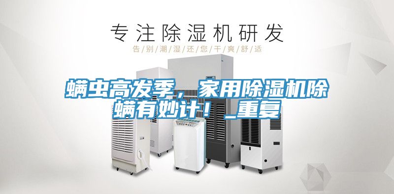 螨蟲高發季，家用除濕機除螨有妙計！_重復