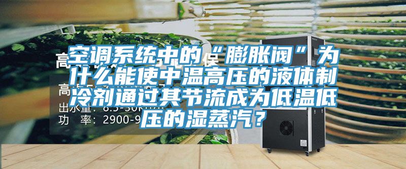 空調系統中的“膨脹閥”為什么能使中溫高壓的液體制冷劑通過其節流成為低溫低壓的濕蒸汽？