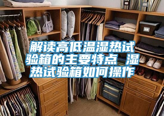 解讀高低溫濕熱試驗箱的主要特點 濕熱試驗箱如何操作