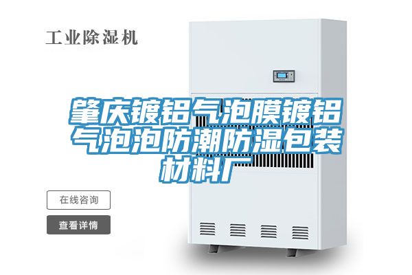 肇慶鍍鋁氣泡膜鍍鋁氣泡泡防潮防濕包裝材料廠