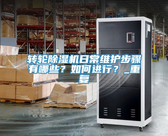 轉輪除濕機日常維護步驟有哪些？如何進行？_重復