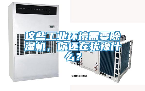 這些工業環境需要除濕機，你還在猶豫什么？