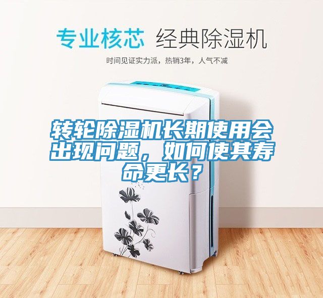 轉輪除濕機長期使用會出現問題,如何使其壽命更長?