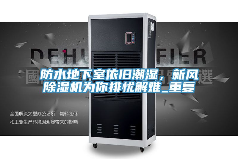 防水地下室依舊潮濕,新風除濕機為你排憂解難_重復
