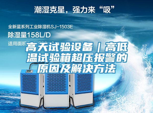 高天試驗設備|高低溫試驗箱超壓報警的原因及解決方法