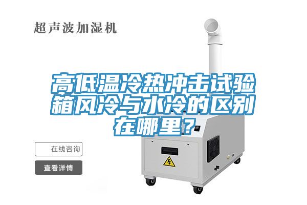 高低溫冷熱沖擊試驗(yàn)箱風(fēng)冷與水冷的區(qū)別在哪里？