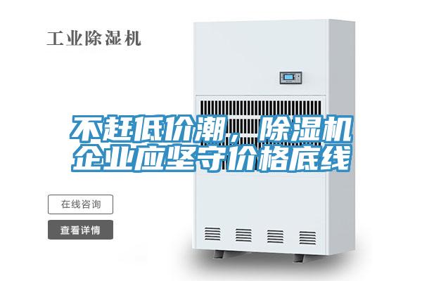 不趕低價潮，除濕機企業(yè)應堅守價格底線