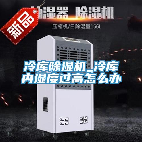 冷庫(kù)除濕機(jī)_冷庫(kù)內(nèi)濕度過高怎么辦