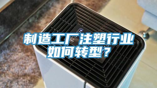 制造工廠注塑行業如何轉型？